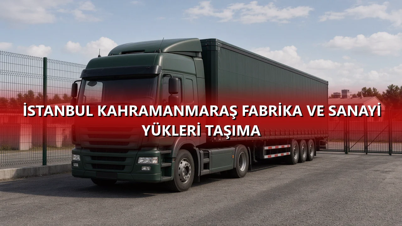 İstanbul Kahramanmaraş Fabrika ve Sanayi Yükleri Taşıma
