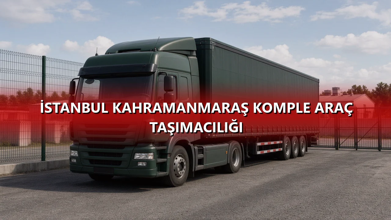 İstanbul Kahramanmaraş Komple Araç Taşımacılığı