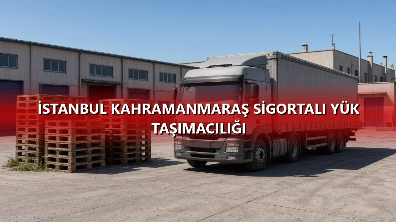 İstanbul Kahramanmaraş Sigortalı Yük Taşımacılığı